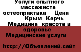 Услуги опытного массажиста- остеопрактика. › Цена ­ 500 - Крым, Керчь Медицина, красота и здоровье » Медицинские услуги   